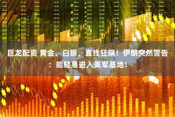 巨龙配资 黄金、白银，直线狂飙！伊朗突然警告：能轻易进入美军基地！
