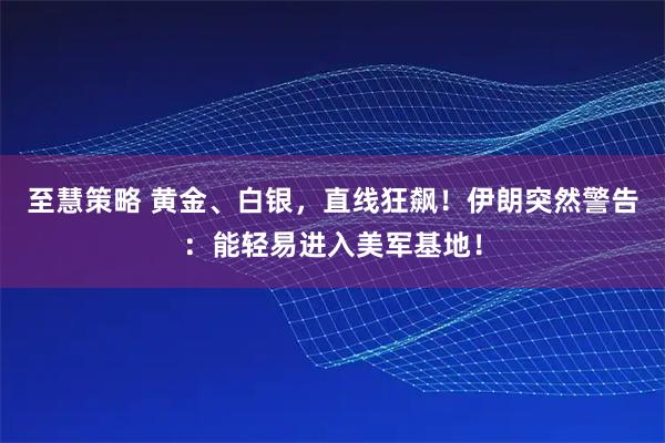 至慧策略 黄金、白银，直线狂飙！伊朗突然警告：能轻易进入美军基地！