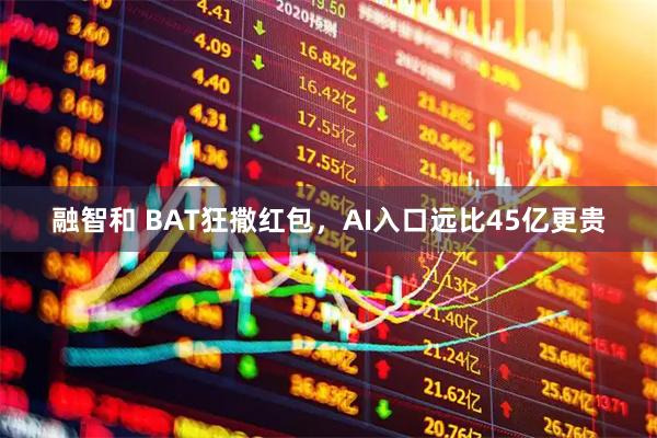 融智和 BAT狂撒红包，AI入口远比45亿更贵