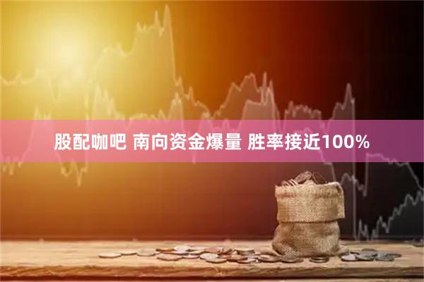 股配咖吧 南向资金爆量 胜率接近100%
