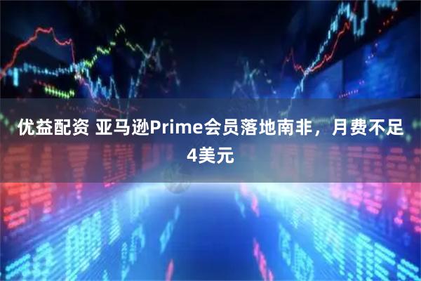 优益配资 亚马逊Prime会员落地南非，月费不足4美元