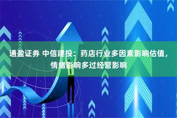 通盈证券 中信建投：药店行业多因素影响估值，情绪影响多过经营影响