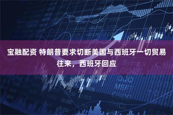 宝融配资 特朗普要求切断美国与西班牙一切贸易往来，西班牙回应