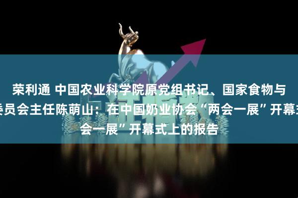 荣利通 中国农业科学院原党组书记、国家食物与营养咨询委员会主任陈萌山：在中国奶业协会“两会一展”开幕式上的报告