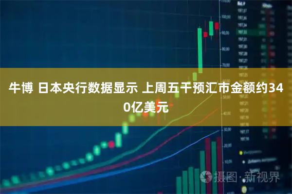 牛博 日本央行数据显示 上周五干预汇市金额约340亿美元