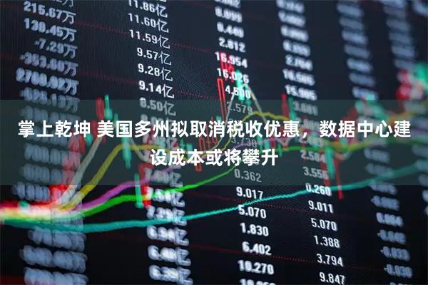 掌上乾坤 美国多州拟取消税收优惠，数据中心建设成本或将攀升