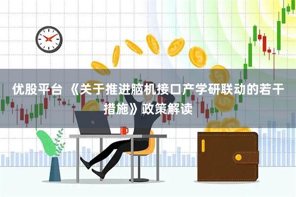 优股平台 《关于推进脑机接口产学研联动的若干措施》政策解读